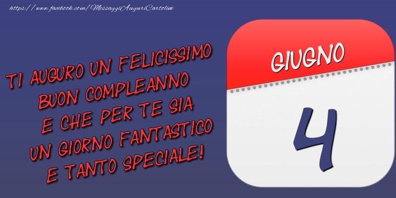 Ti auguro un felicissimo buon compleanno e che per te sia un giorno fantastico e tanto speciale! 4 Giugno