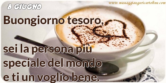 8 Giugno - Buongiorno tesoro, sei la persona più speciale del mondo e ti un voglio bene.