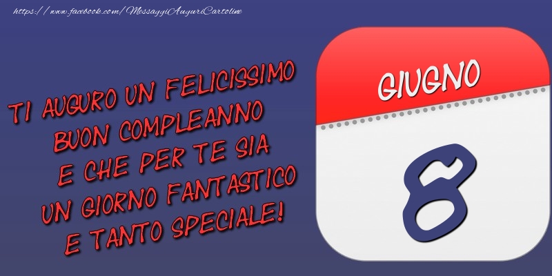 Cartoline di 8 Giugno - Ti auguro un felicissimo buon compleanno e che per te sia un giorno fantastico e tanto speciale! 8 Giugno