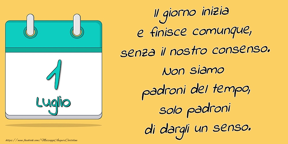 1.Luglio - Il giorno inizia e finisce comunque, senza il nostro consenso. Non siamo padroni del tempo, solo padroni di dargli un senso.