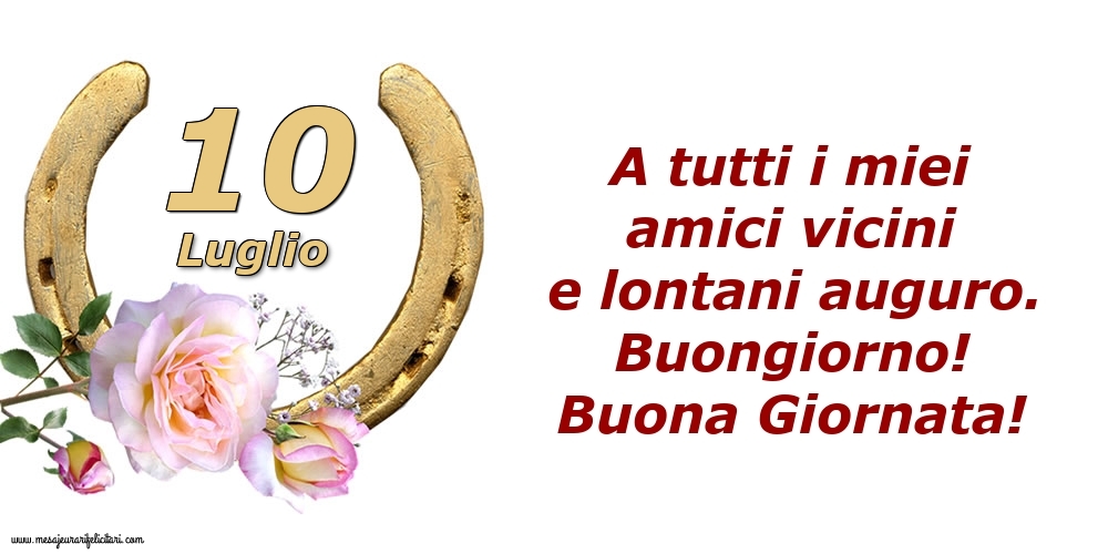 Cartoline di 10 Luglio - A tutti i miei amici vicini e lontani auguro. Buongiorno! Buona Giornata!