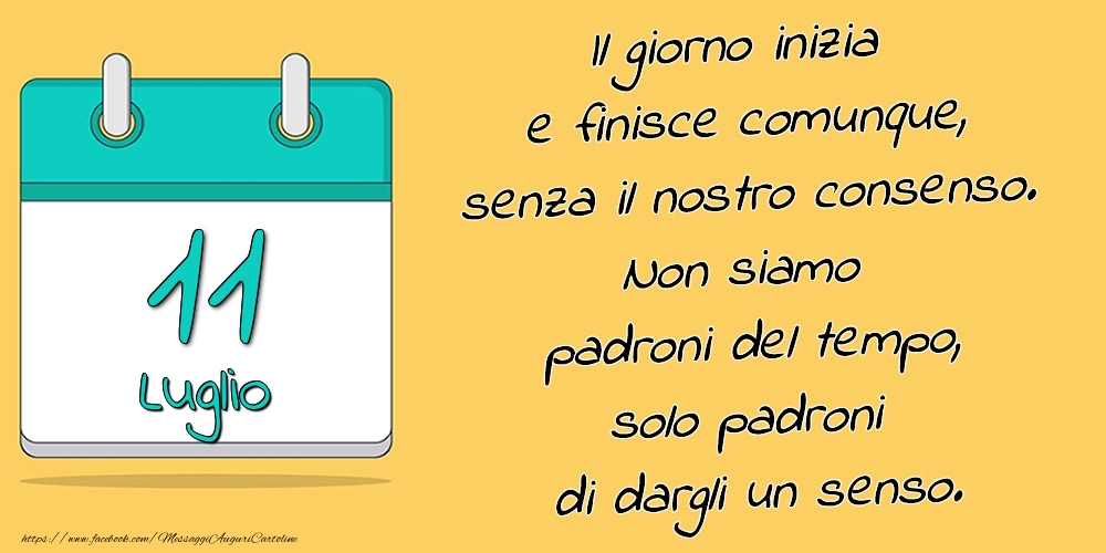 11.Luglio - Il giorno inizia e finisce comunque, senza il nostro consenso. Non siamo padroni del tempo, solo padroni di dargli un senso.
