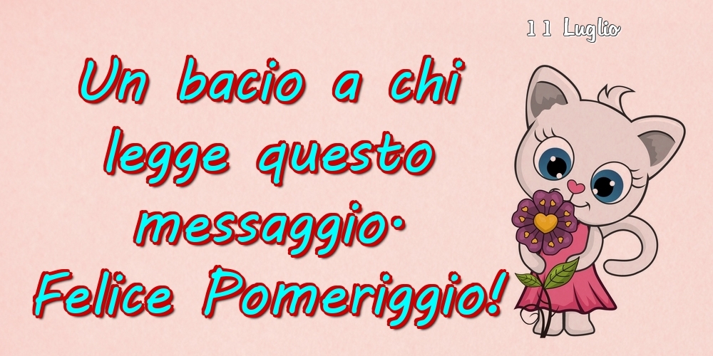 Cartoline di 11 Luglio - 11 Luglio - Un bacio a chi legge questo messaggio. Felice Pomeriggio!