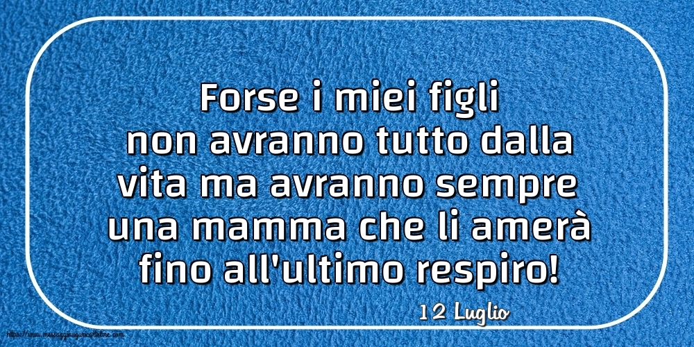 12 Luglio - Forse i miei figli non avranno tutto dalla vita
