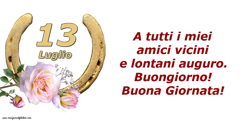 Cartoline di 13 Luglio - A tutti i miei amici vicini e lontani auguro. Buongiorno! Buona Giornata!