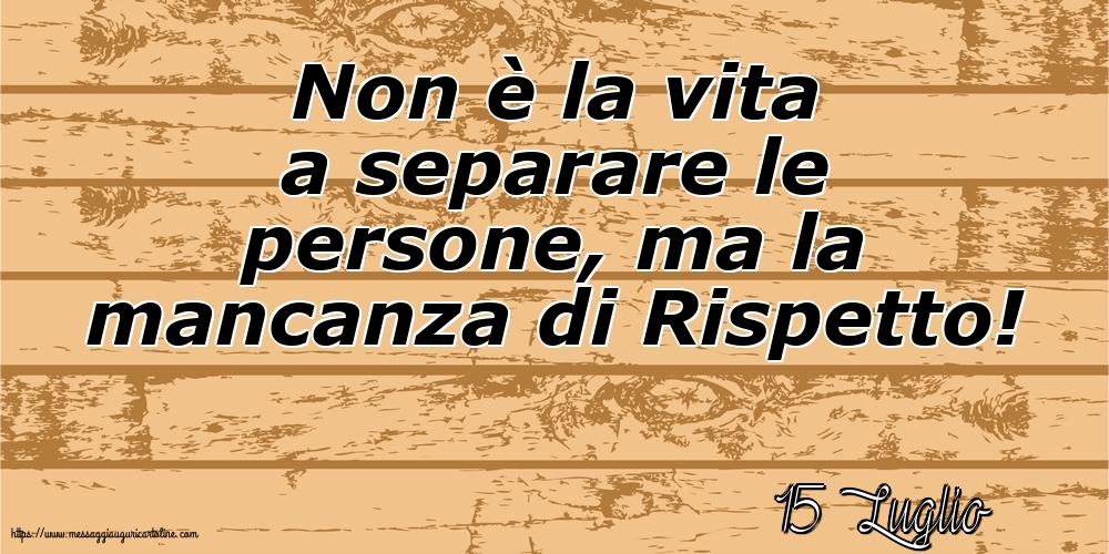 15 Luglio - Non è la vita a separare le persone