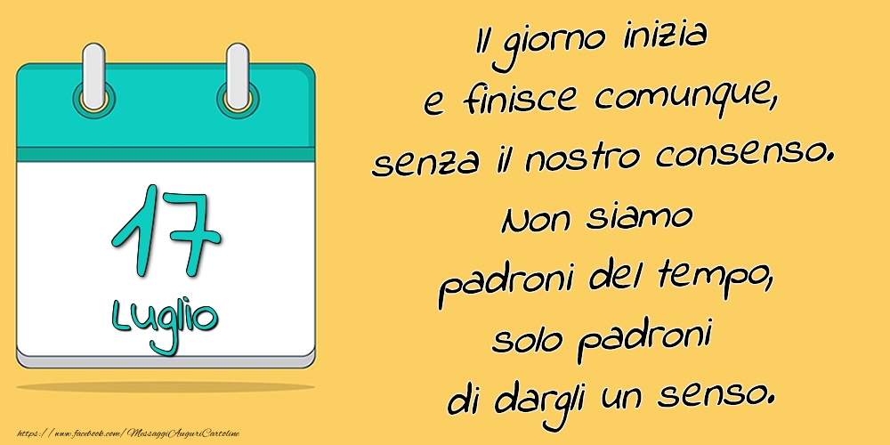17.Luglio - Il giorno inizia e finisce comunque, senza il nostro consenso. Non siamo padroni del tempo, solo padroni di dargli un senso.