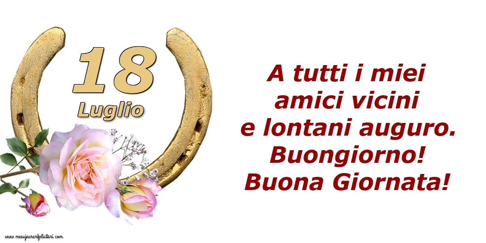 Cartoline di 18 Luglio - A tutti i miei amici vicini e lontani auguro. Buongiorno! Buona Giornata!