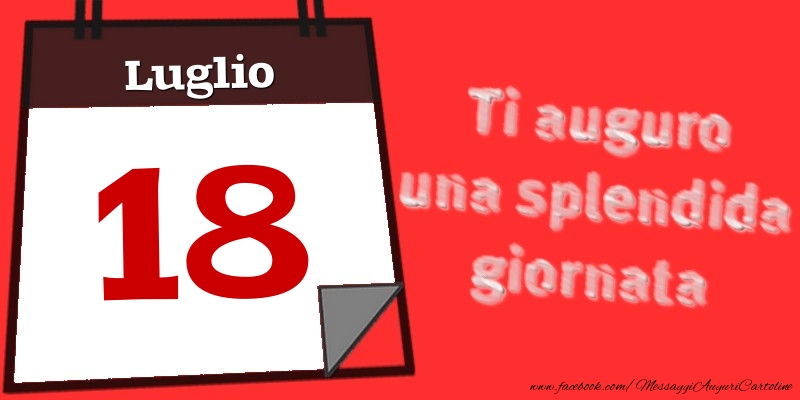 Cartoline di 18 Luglio - Luglio 18  Ti auguro una splendida giornata