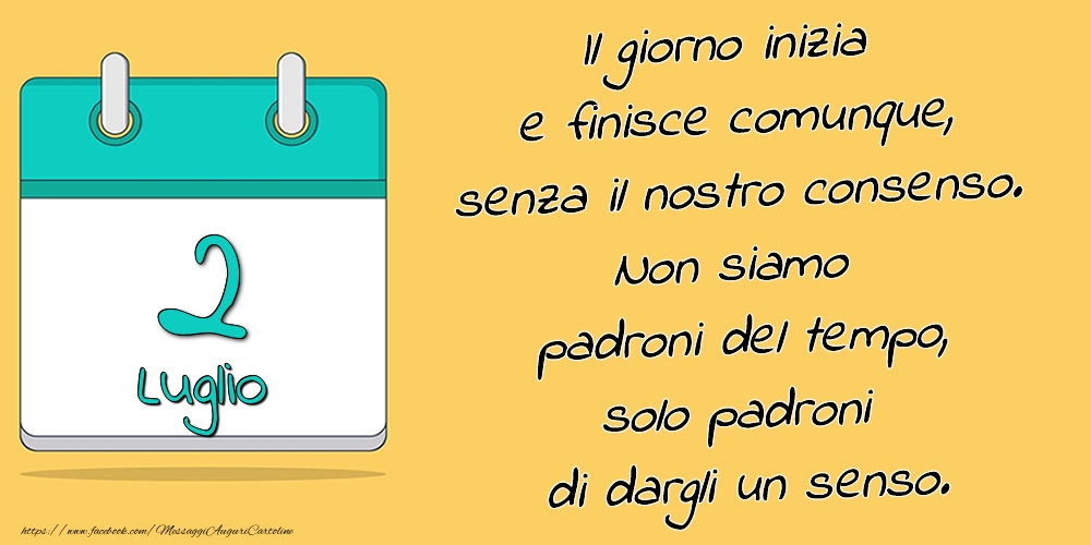 2.Luglio - Il giorno inizia e finisce comunque, senza il nostro consenso. Non siamo padroni del tempo, solo padroni di dargli un senso.