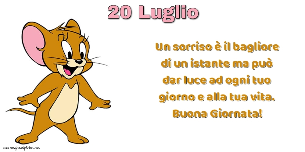 Cartoline di 20 Luglio - Un sorriso è il bagliore di un istante ma può dar luce ad ogni tuo giorno e alla tua vita. Buona Giornata!