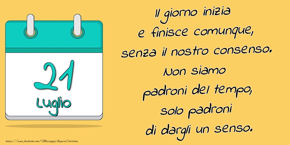 21.Luglio - Il giorno inizia e finisce comunque, senza il nostro consenso. Non siamo padroni del tempo, solo padroni di dargli un senso.