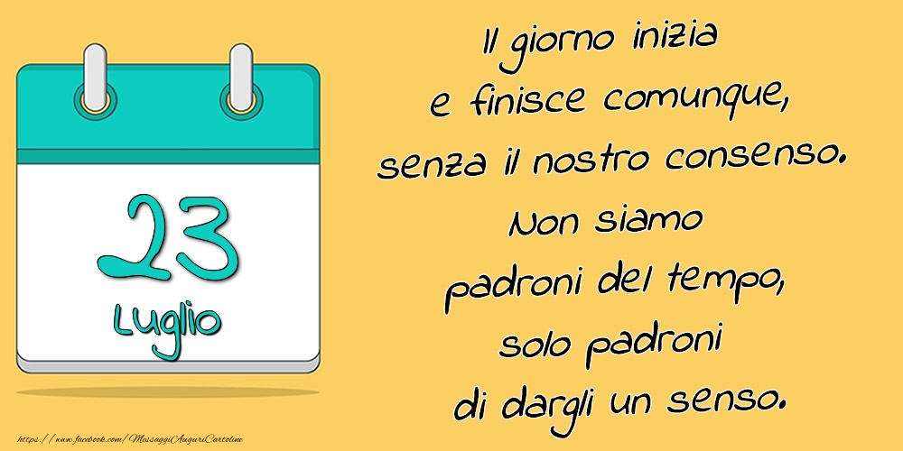 23.Luglio - Il giorno inizia e finisce comunque, senza il nostro consenso. Non siamo padroni del tempo, solo padroni di dargli un senso.