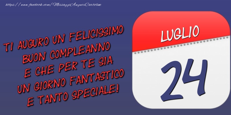 Ti auguro un felicissimo buon compleanno e che per te sia un giorno fantastico e tanto speciale! 24 Luglio