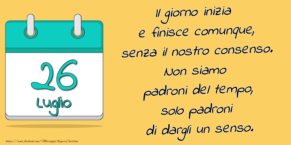 26.Luglio - Il giorno inizia e finisce comunque, senza il nostro consenso. Non siamo padroni del tempo, solo padroni di dargli un senso.