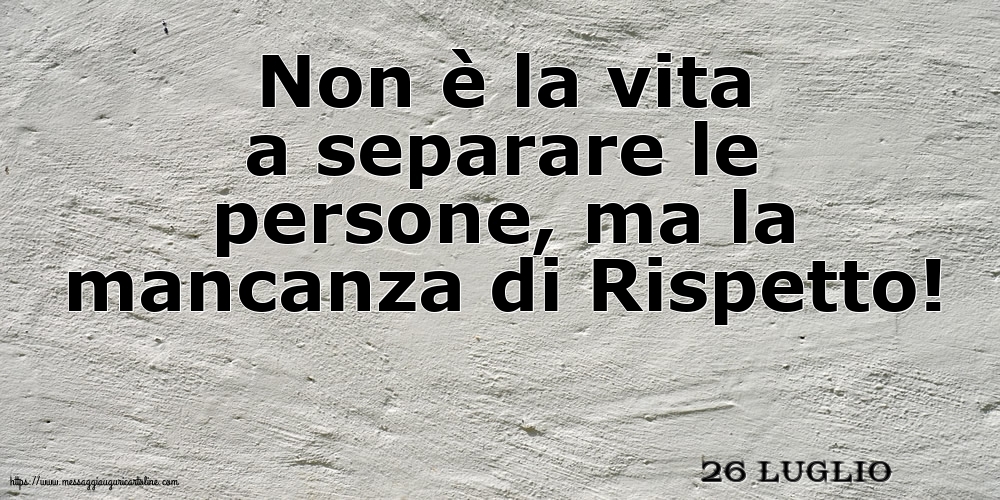 26 Luglio - Non è la vita a separare le persone