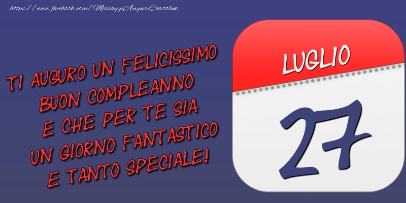 Ti auguro un felicissimo buon compleanno e che per te sia un giorno fantastico e tanto speciale! 27 Luglio