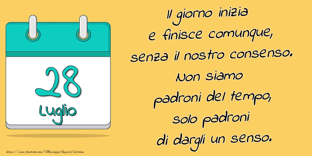 28.Luglio - Il giorno inizia e finisce comunque, senza il nostro consenso. Non siamo padroni del tempo, solo padroni di dargli un senso.