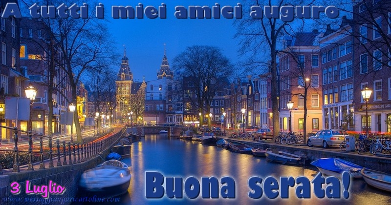 3 Luglio - A tutti i miei amici auguro Buona serata!