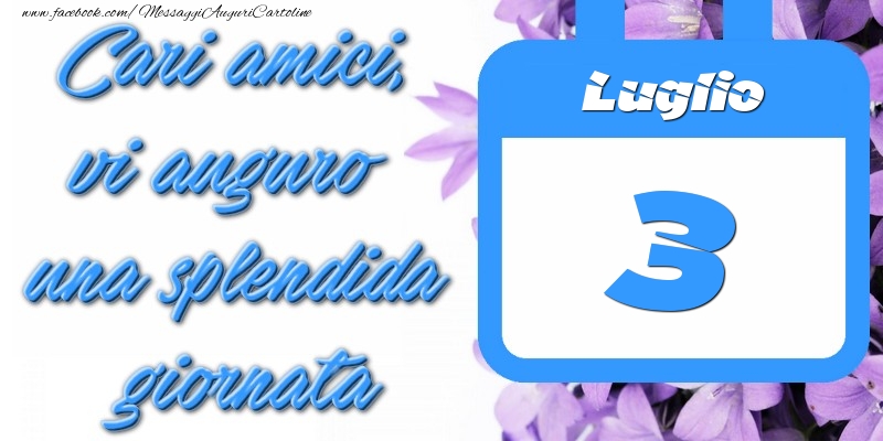 Luglio 3 Cari amici, vi auguro una splendida giornata