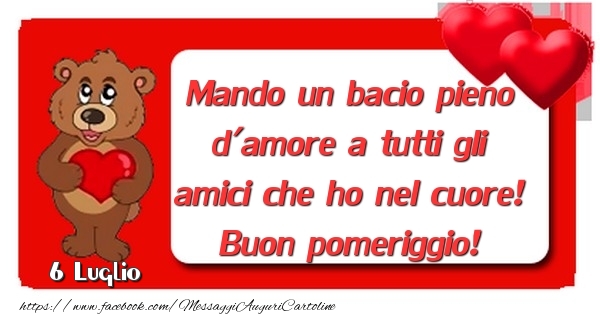 6 Luglio - Mando un bacio pieno d'amore a tutti gli amici che ho nel cuore! Buon pomeriggio!