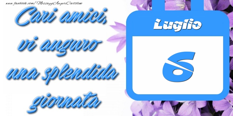 Luglio 6 Cari amici, vi auguro una splendida giornata