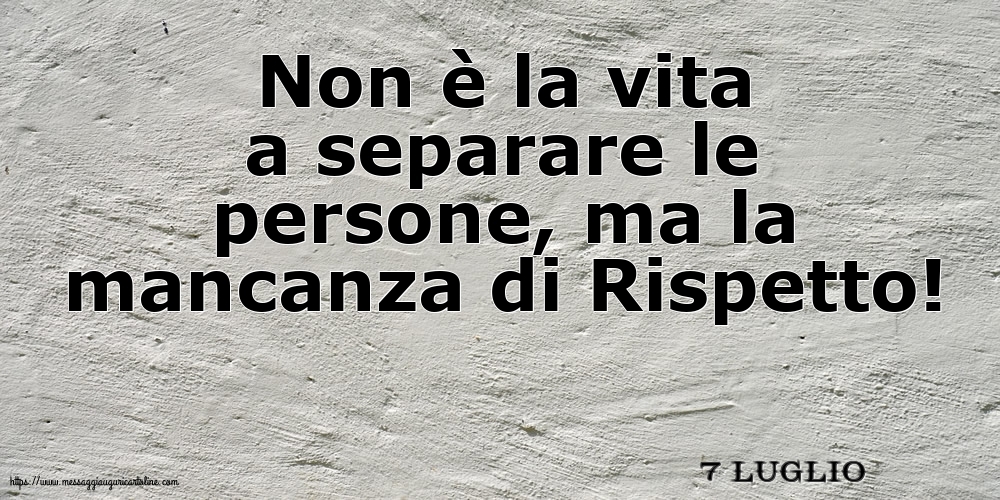 7 Luglio - Non è la vita a separare le persone