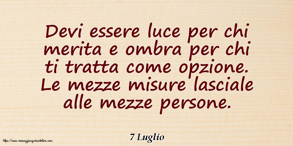 Cartoline di 7 Luglio - 7 Luglio - Devi essere luce per chi merita e ombra per chi ti tratta come opzione