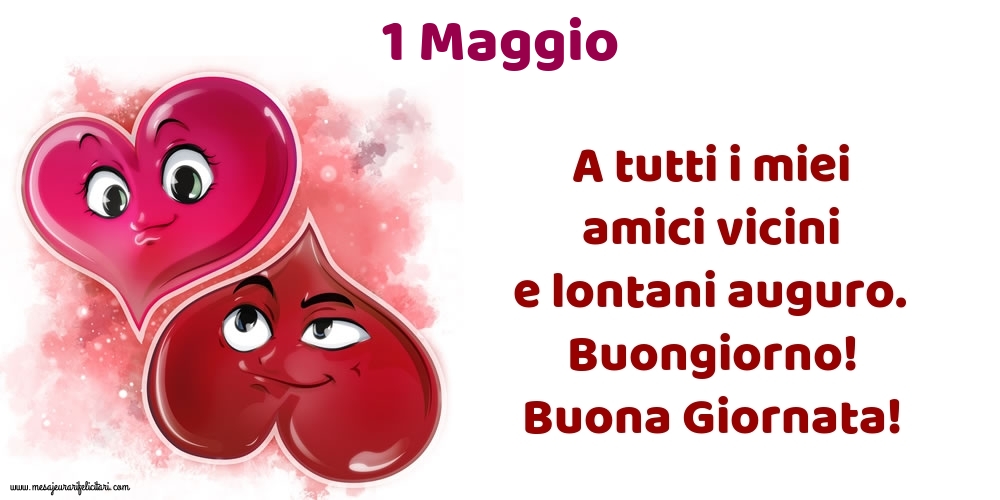 1.Maggio A tutti i miei amici vicini e lontani auguro. Buongiorno! Buona Giornata!