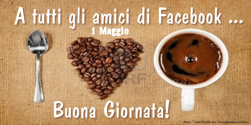 Cartoline di 1 Maggio - 1 Maggio - A tutti gli amici di Facebook ... Buona Giornata!