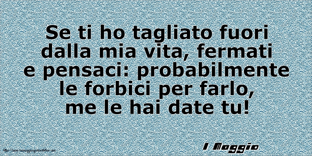 Cartoline di 1 Maggio - 1 Maggio - Se ti ho tagliato fuori dalla mia vita