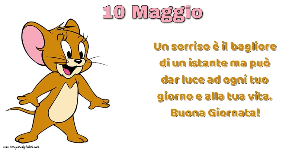 Cartoline di 10 Maggio - Un sorriso è il bagliore di un istante ma può dar luce ad ogni tuo giorno e alla tua vita. Buona Giornata!