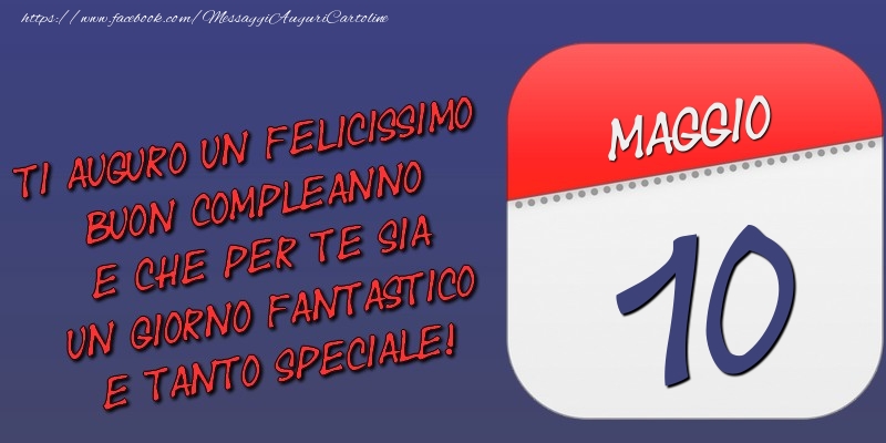 Cartoline di 10 Maggio - Ti auguro un felicissimo buon compleanno e che per te sia un giorno fantastico e tanto speciale! 10 Maggio