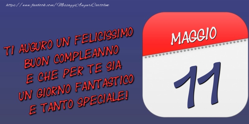 Ti auguro un felicissimo buon compleanno e che per te sia un giorno fantastico e tanto speciale! 11 Maggio