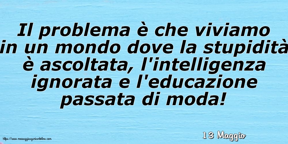13 Maggio - Il problema è che viviamo