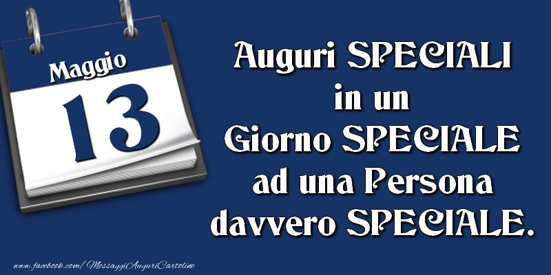 Cartoline di 13 Maggio - Auguri SPECIALI in un Giorno SPECIALE ad una Persona davvero SPECIALE. 13 Maggio