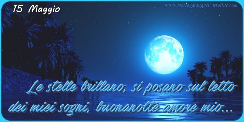 Cartoline di 15 Maggio - 15 Maggio - Le stelle brillano, si posano sul letto  dei miei sogni, buonanotte amore mio...
