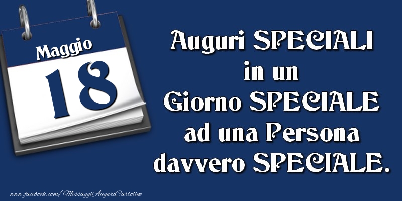 Cartoline di 18 Maggio - Auguri SPECIALI in un Giorno SPECIALE ad una Persona davvero SPECIALE. 18 Maggio
