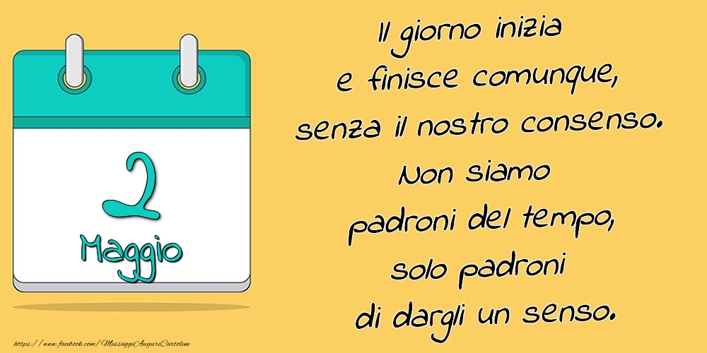 2.Maggio - Il giorno inizia e finisce comunque, senza il nostro consenso. Non siamo padroni del tempo, solo padroni di dargli un senso.