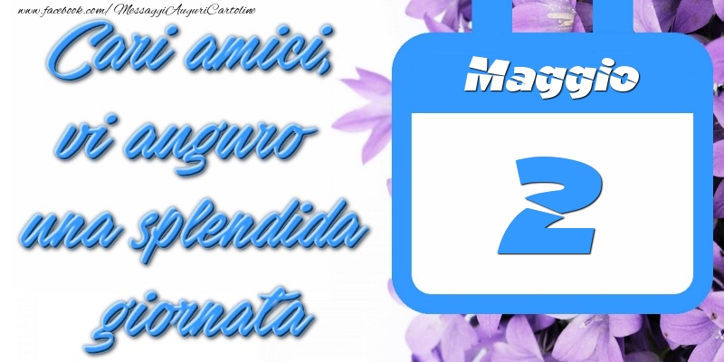 Maggio 2 Cari amici, vi auguro una splendida giornata