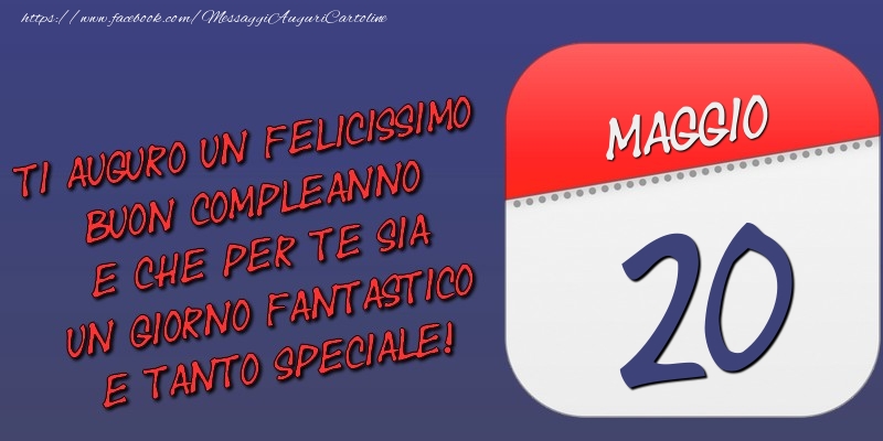 Ti auguro un felicissimo buon compleanno e che per te sia un giorno fantastico e tanto speciale! 20 Maggio