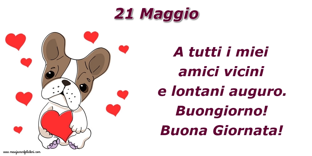 Cartoline di 21 Maggio - 21.Maggio A tutti i miei amici vicini e lontani auguro. Buongiorno! Buona Giornata!