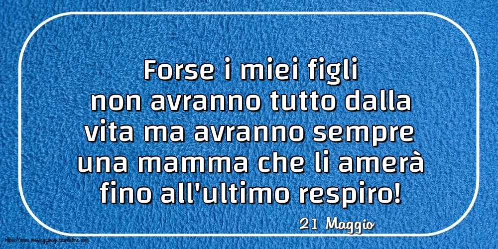 21 Maggio - Forse i miei figli non avranno tutto dalla vita
