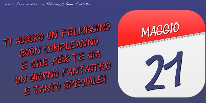 Ti auguro un felicissimo buon compleanno e che per te sia un giorno fantastico e tanto speciale! 21 Maggio