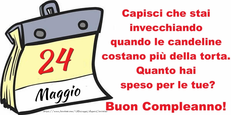 Cartoline di 24 Maggio - Capisci che stai invecchiando quando le candeline costano più della torta. Quanto hai speso per le tue? Buon Compleanno, 24 Maggio!