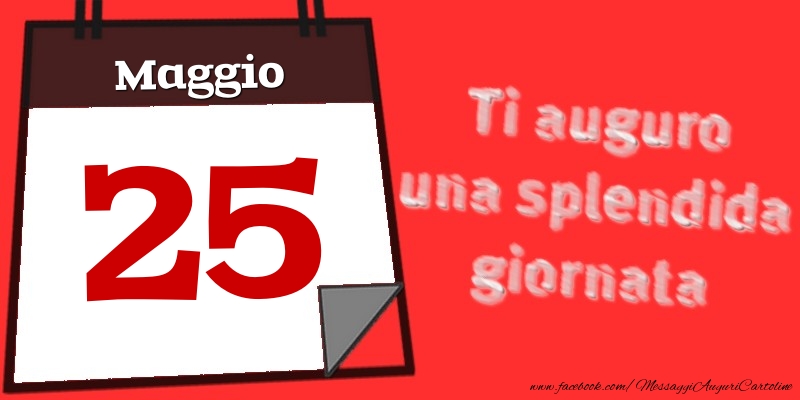 Maggio 25  Ti auguro una splendida giornata