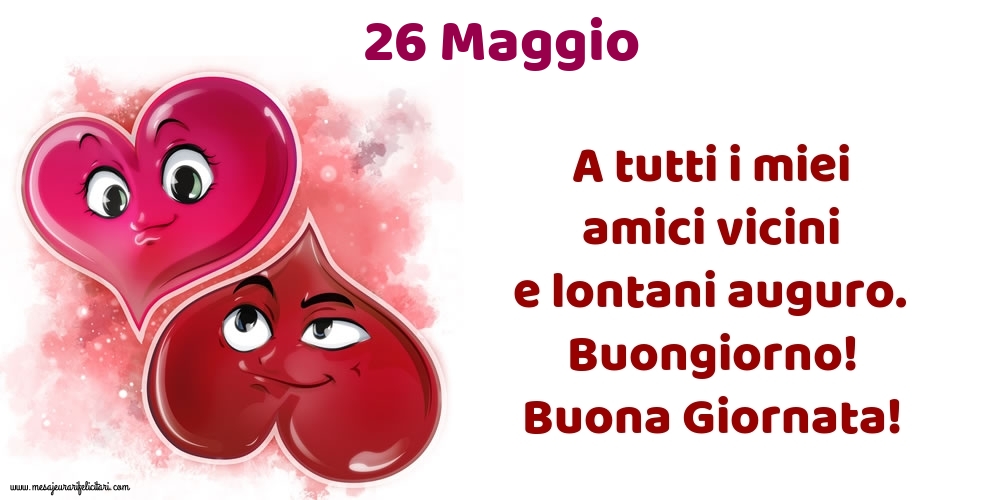 26.Maggio A tutti i miei amici vicini e lontani auguro. Buongiorno! Buona Giornata!
