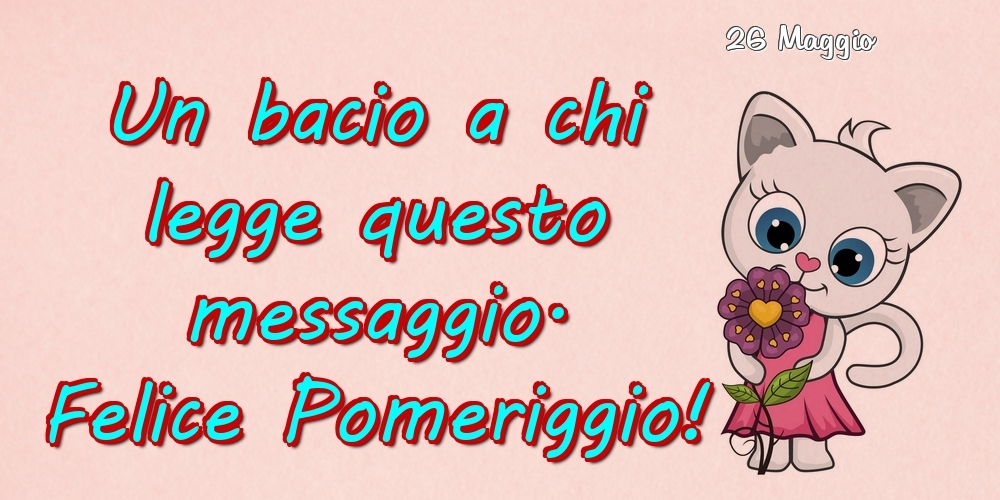 Cartoline di 26 Maggio - 26 Maggio - Un bacio a chi legge questo messaggio. Felice Pomeriggio!