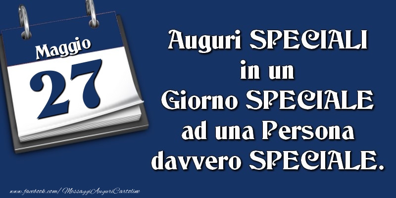 Auguri SPECIALI in un Giorno SPECIALE ad una Persona davvero SPECIALE. 27 Maggio