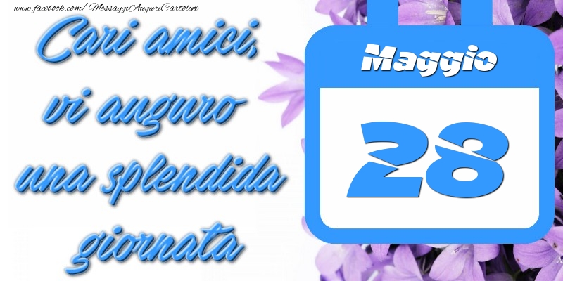 Maggio 28 Cari amici, vi auguro una splendida giornata